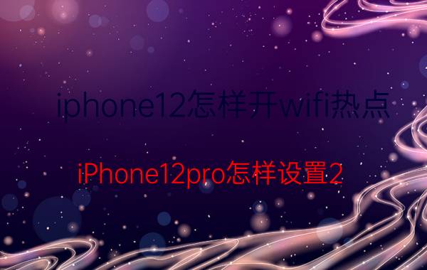 iphone12怎样开wifi热点 iPhone12pro怎样设置2.4G和5G热点？